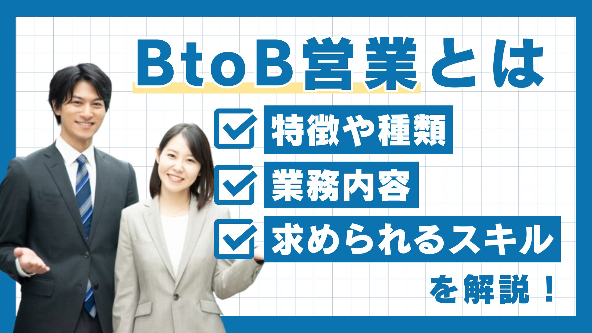 BtoB営業とは｜特徴や種類・業務内容・求められるスキルを解説！