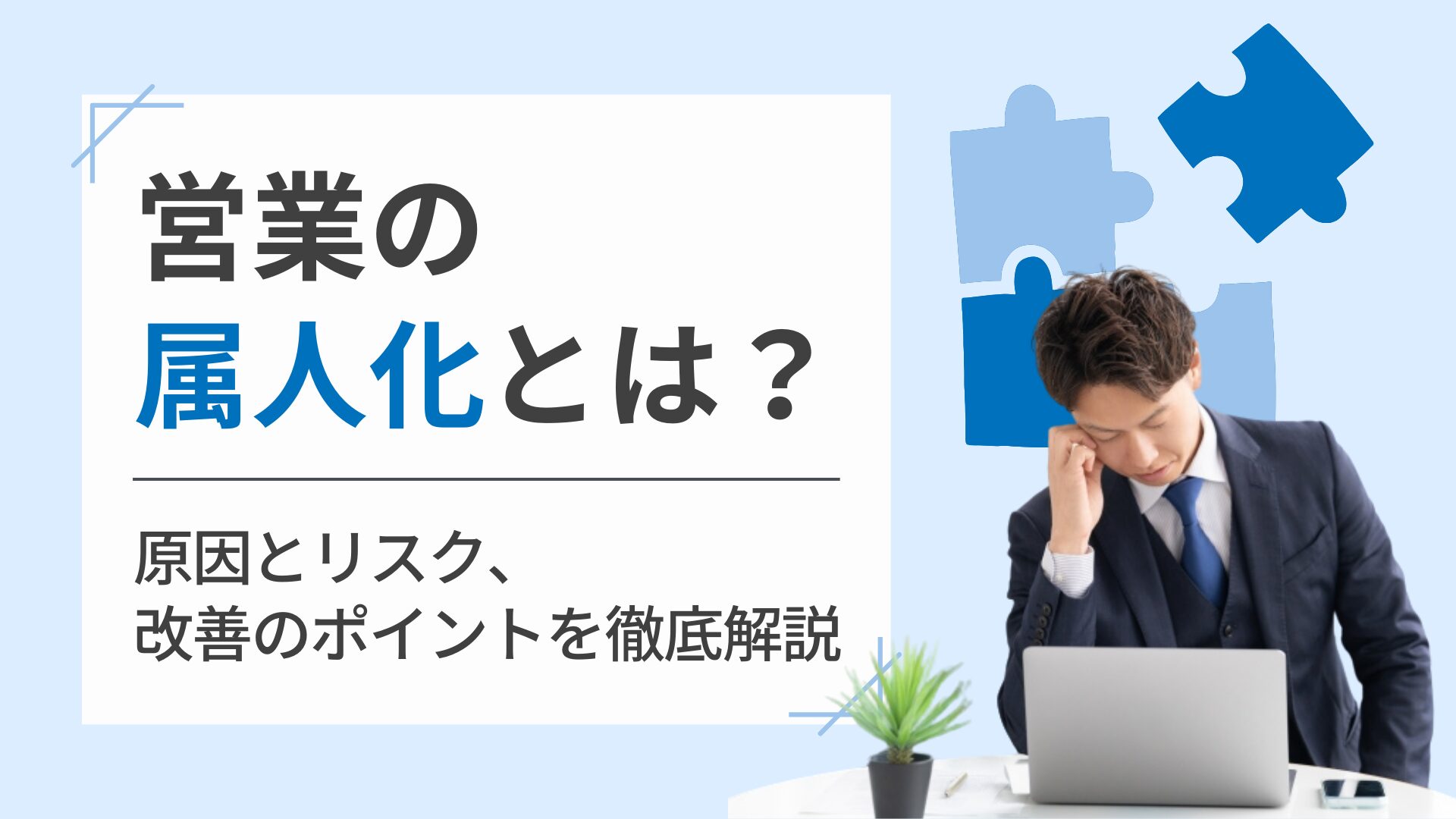 営業の属人化とは？原因とリスク、改善のポイントを徹底解説