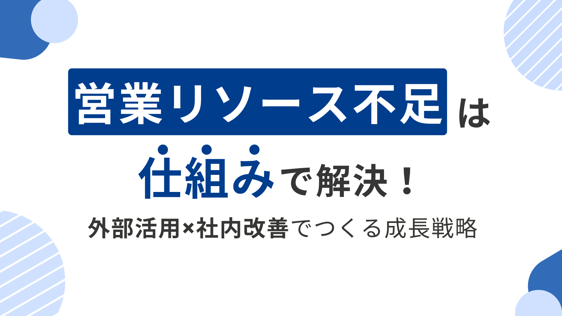 営業リソース不足は仕組みで解決！外部活用×社内改善でつくる成長戦略