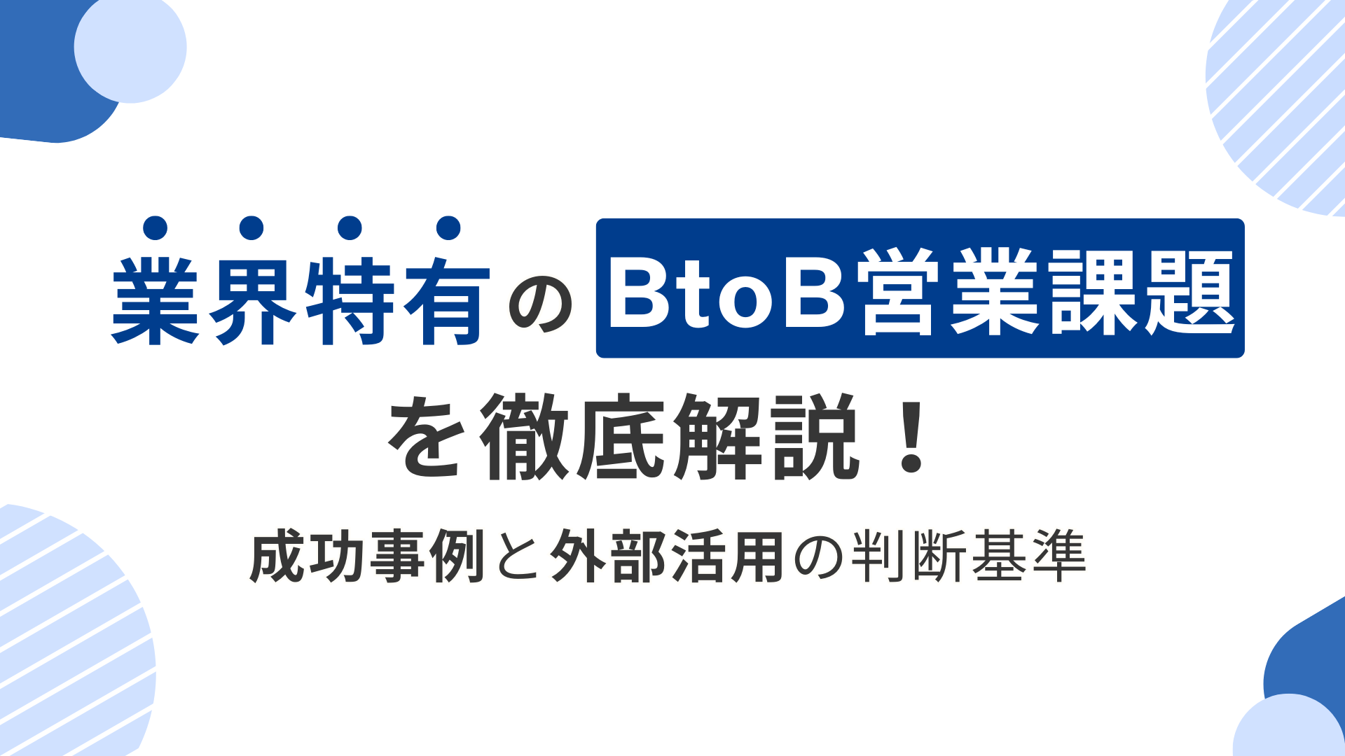 業界特有のBtoB営業課題を徹底解説｜成功事例と外部活用の判断基準