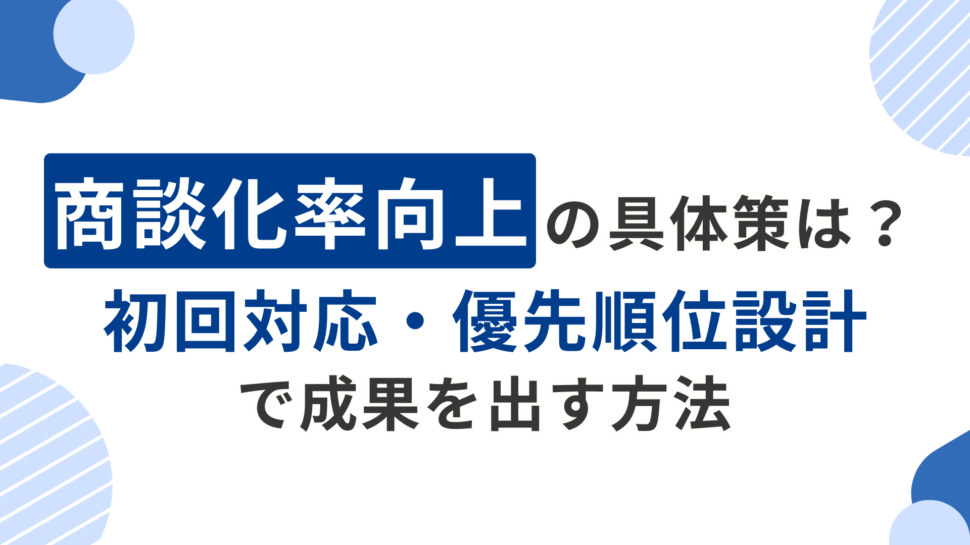 商談化率向上の具体策は？初回対応・優先順位設計で成果を出す方法