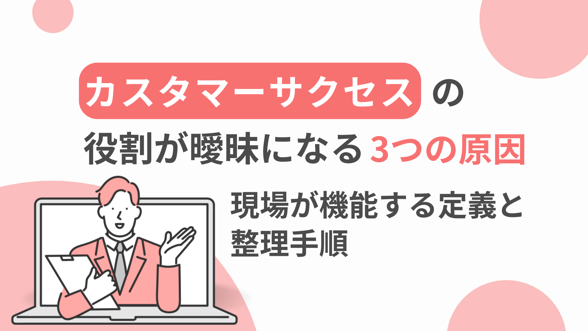 カスタマーサクセスの役割が曖昧になる3つの原因｜現場が機能する定義と整理手順